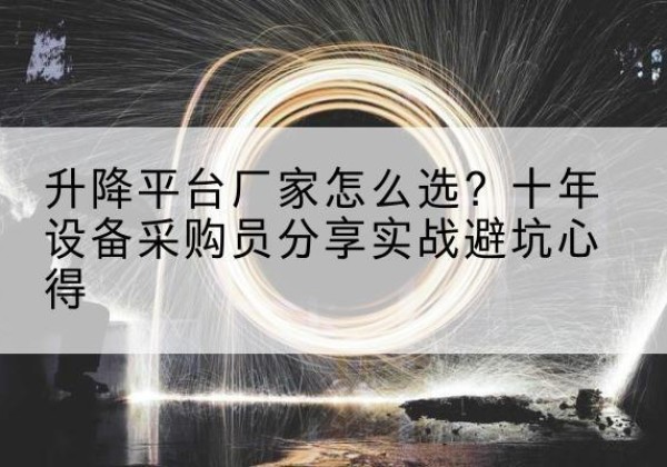 内乡升降平台厂家-怎么选？十年设备采购员分享实战避坑心得