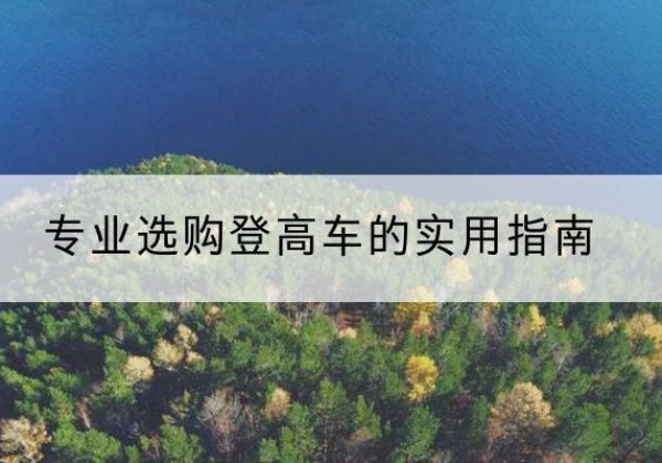 内乡电动登高车厂家推荐-专业选购登高车的实用指南