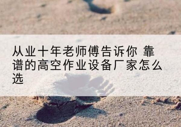 内乡高空作业升降机厂家推荐-从业十年老师傅告诉你 靠谱的高空作业设备厂家怎么选