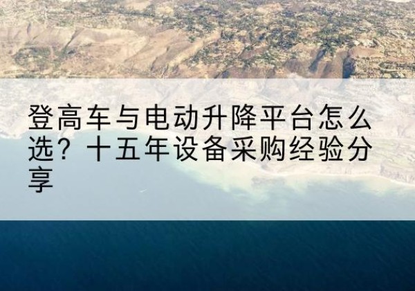 内乡登高车厂家厂家-登高车与电动升降平台怎么选？十五年设备采购经验分享